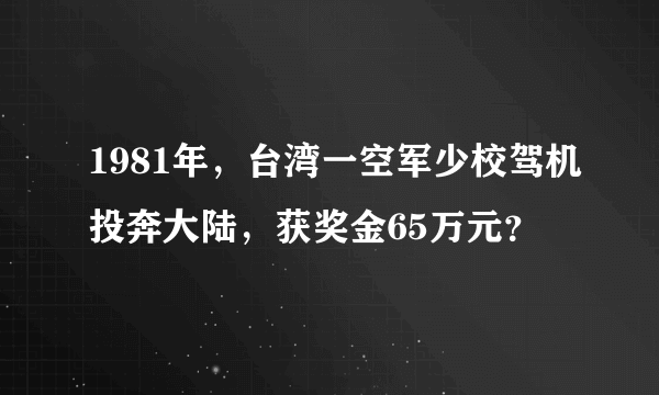 1981年，台湾一空军少校驾机投奔大陆，获奖金65万元？