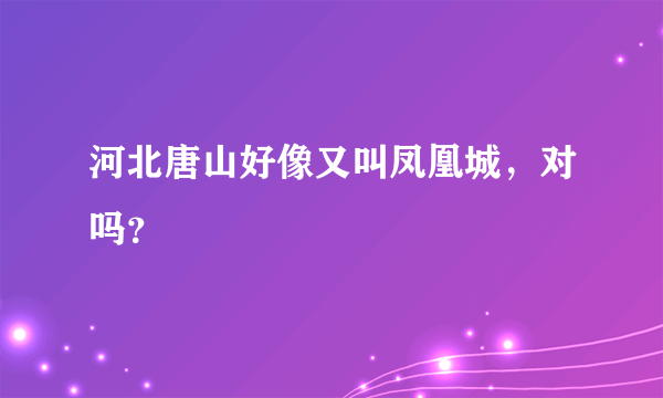 河北唐山好像又叫凤凰城，对吗？