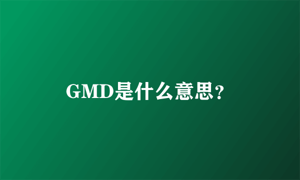 GMD是什么意思？