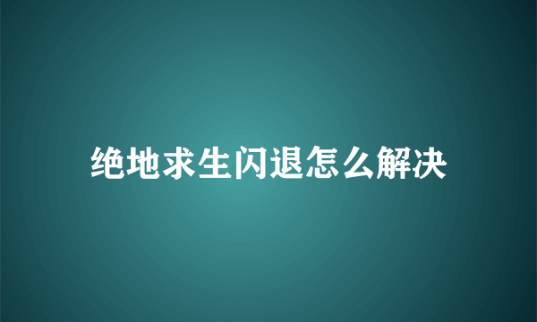 绝地求生闪退怎么解决