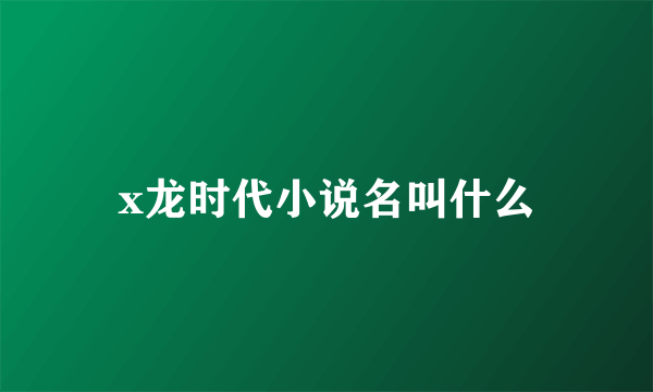 x龙时代小说名叫什么