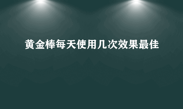 黄金棒每天使用几次效果最佳