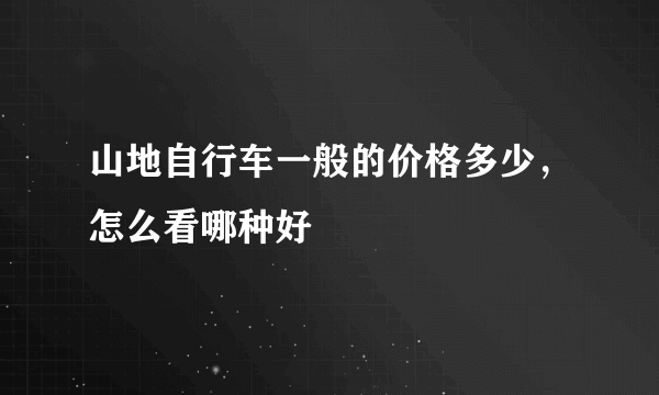 山地自行车一般的价格多少，怎么看哪种好