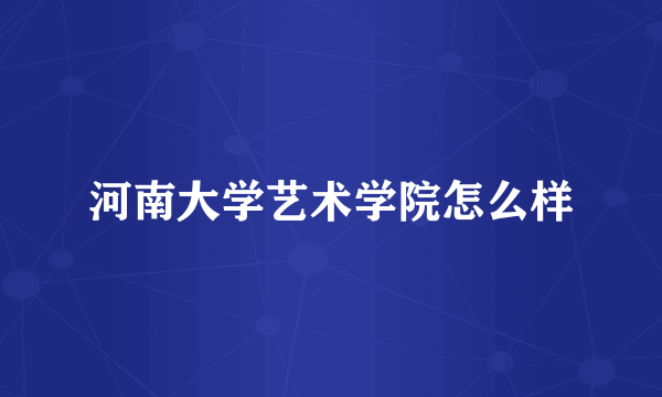 河南大学艺术学院怎么样