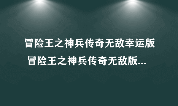 冒险王之神兵传奇无敌幸运版 冒险王之神兵传奇无敌版幸运下载