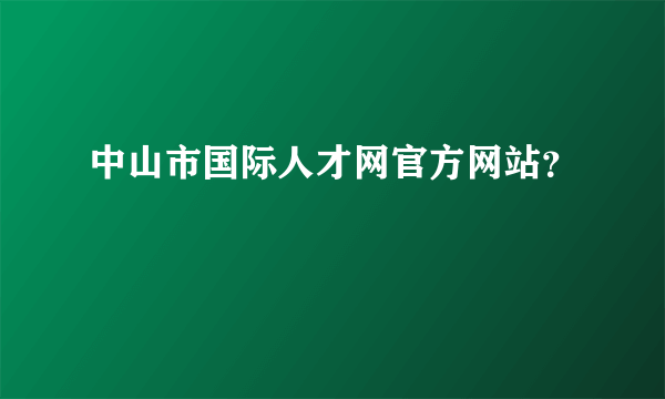 中山市国际人才网官方网站？