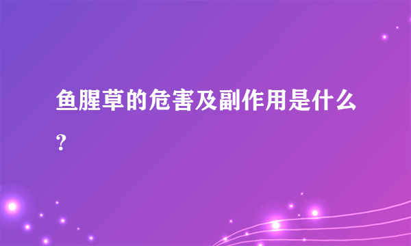 鱼腥草的危害及副作用是什么？