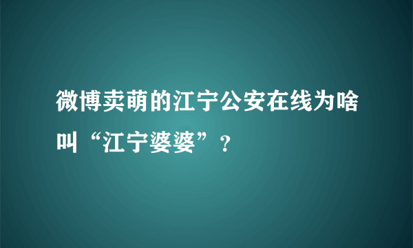 微博卖萌的江宁公安在线为啥叫“江宁婆婆”？