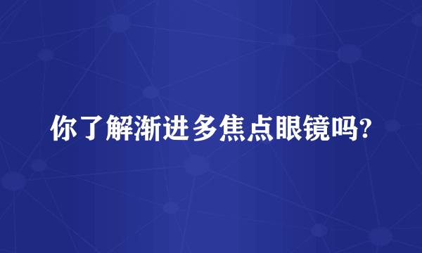 你了解渐进多焦点眼镜吗?