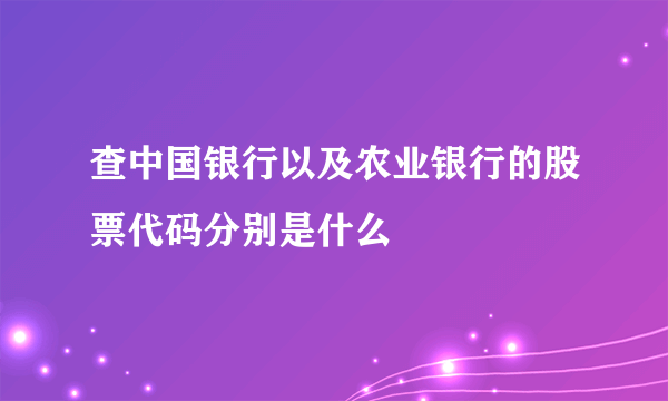 查中国银行以及农业银行的股票代码分别是什么