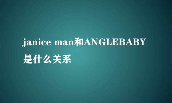 janice man和ANGLEBABY是什么关系