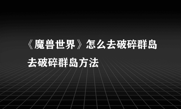 《魔兽世界》怎么去破碎群岛 去破碎群岛方法