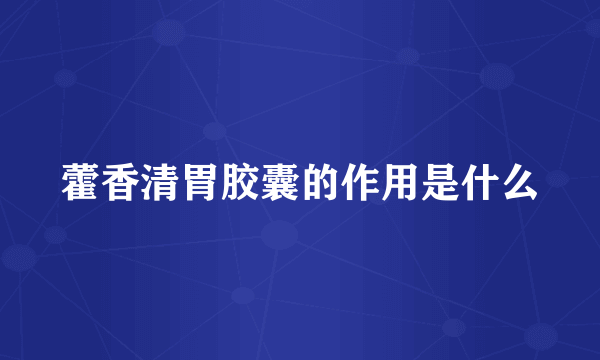 藿香清胃胶囊的作用是什么