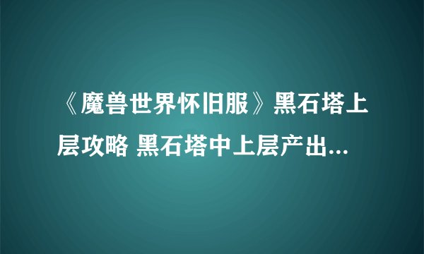 《魔兽世界怀旧服》黑石塔上层攻略 黑石塔中上层产出的装备非常可观