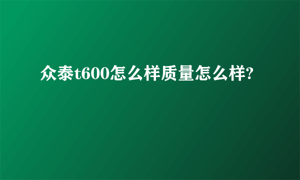 众泰t600怎么样质量怎么样?