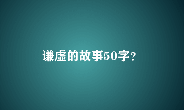 谦虚的故事50字？