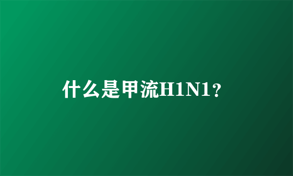 什么是甲流H1N1？