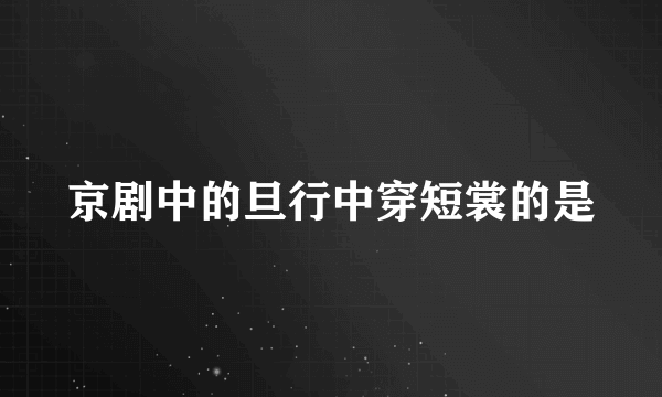京剧中的旦行中穿短裳的是