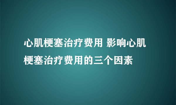 心肌梗塞治疗费用 影响心肌梗塞治疗费用的三个因素