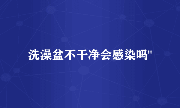 洗澡盆不干净会感染吗