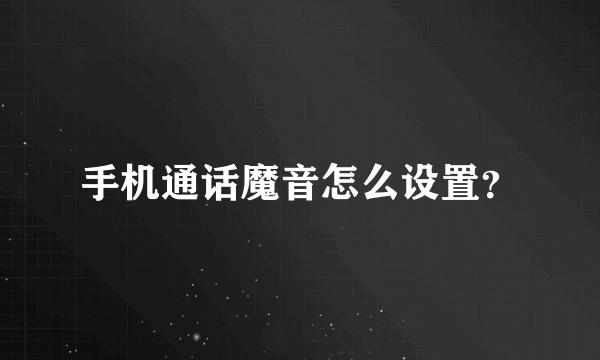 手机通话魔音怎么设置？