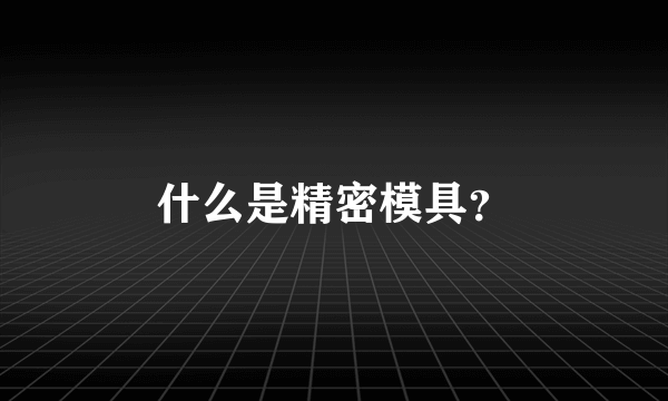 什么是精密模具？
