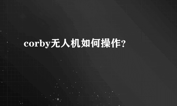 corby无人机如何操作？