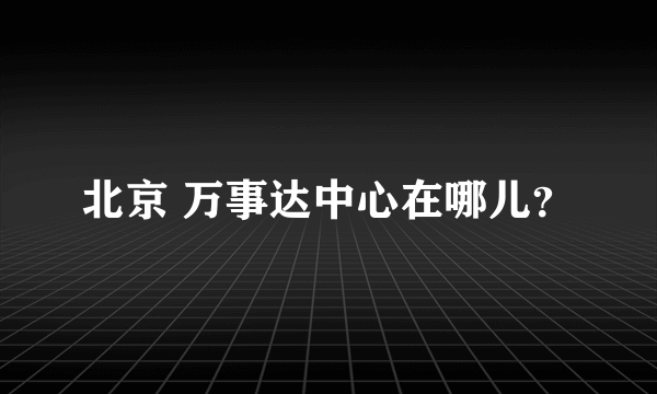 北京 万事达中心在哪儿？