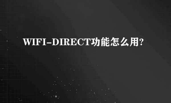 WIFI-DIRECT功能怎么用?