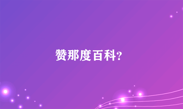 赞那度百科？