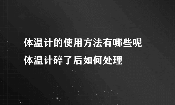 体温计的使用方法有哪些呢 体温计碎了后如何处理