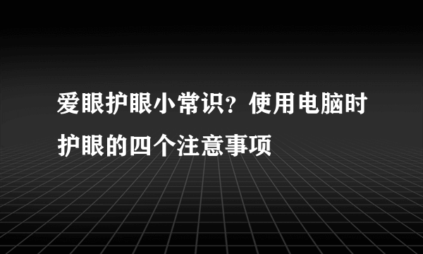 爱眼护眼小常识？使用电脑时护眼的四个注意事项