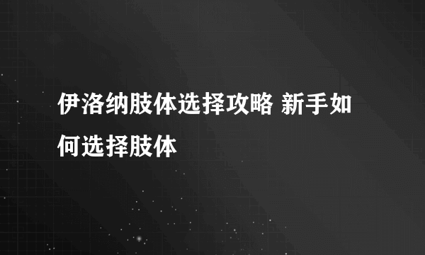 伊洛纳肢体选择攻略 新手如何选择肢体