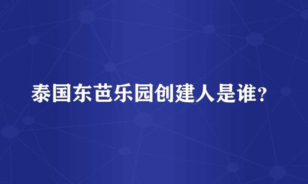 泰国东芭乐园创建人是谁？