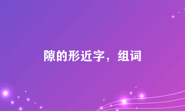 隙的形近字，组词