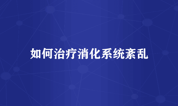 如何治疗消化系统紊乱