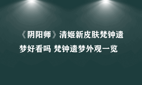 《阴阳师》清姬新皮肤梵钟遗梦好看吗 梵钟遗梦外观一览