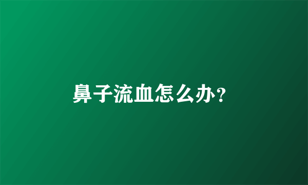 鼻子流血怎么办？