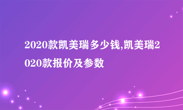 2020款凯美瑞多少钱,凯美瑞2020款报价及参数