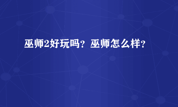 巫师2好玩吗？巫师怎么样？