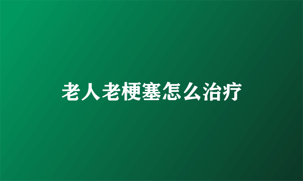 老人老梗塞怎么治疗
