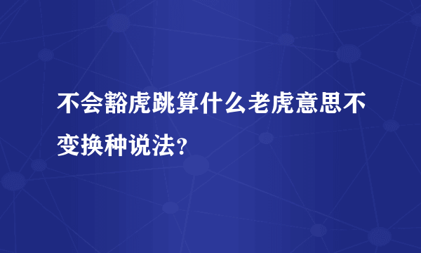 不会豁虎跳算什么老虎意思不变换种说法？