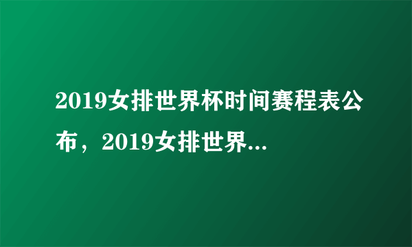 2019女排世界杯时间赛程表公布，2019女排世界杯12强会有中国队吗？