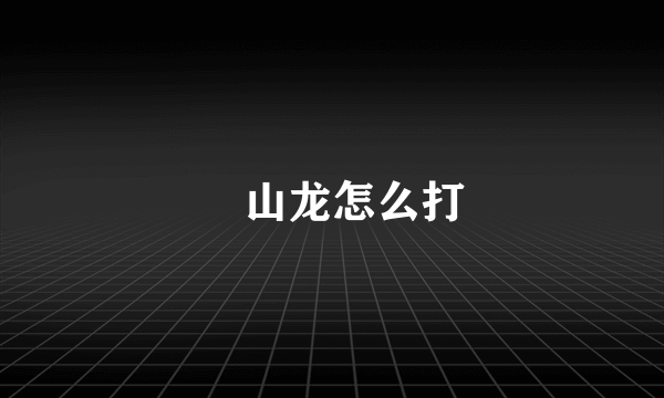 峯山龙怎么打