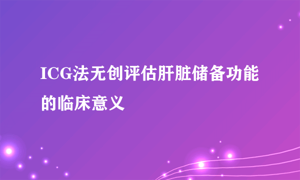 ICG法无创评估肝脏储备功能的临床意义