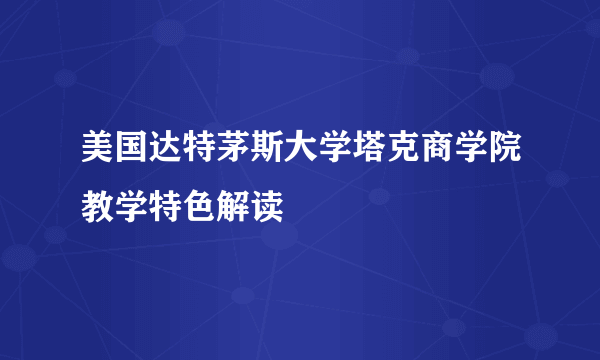 美国达特茅斯大学塔克商学院教学特色解读