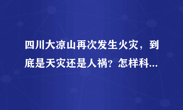 四川大凉山再次发生火灾，到底是天灾还是人祸？怎样科学的灭火？