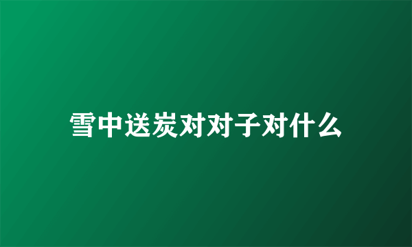 雪中送炭对对子对什么