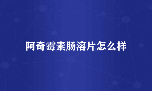 阿奇霉素肠溶片怎么样
