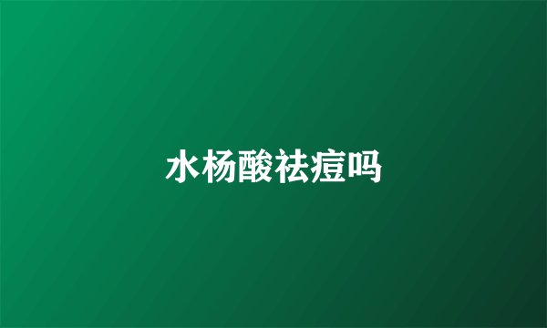 水杨酸祛痘吗